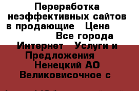 Переработка неэффективных сайтов в продающие › Цена ­ 5000-10000 - Все города Интернет » Услуги и Предложения   . Ненецкий АО,Великовисочное с.